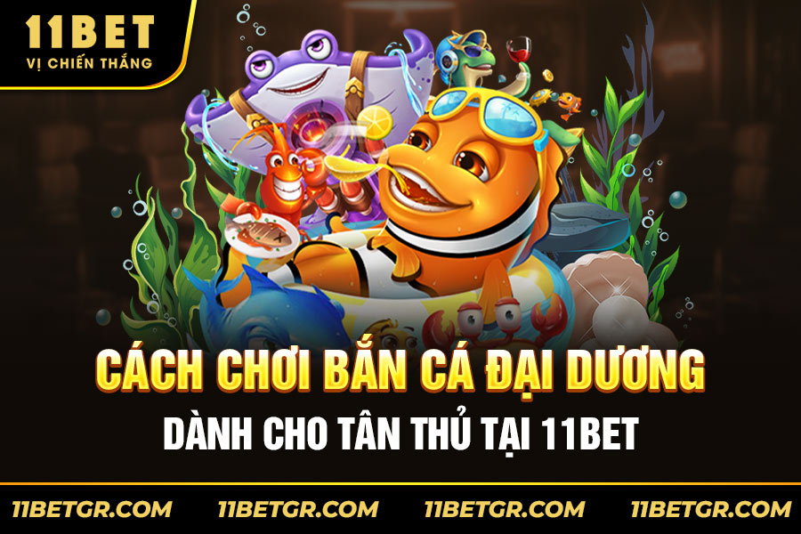 Cách-Chơi-Bắn-Cá-Đại-Dương-Dành-Cho-Tân-Thủ-Tại-11bet