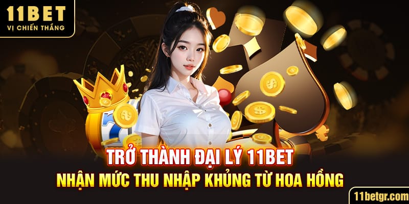 tro-thanh-dai-ly-11bet-nhan-muc-thu-nhap-khung-tu-hoa-hong